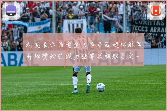 科克表示马竞全力争夺西超杯冠军并称赞姆巴佩为世界顶级球员之一