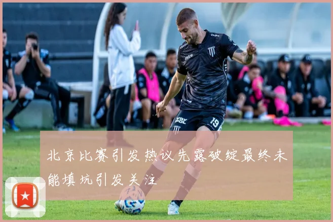 北京比赛引发热议先露破绽最终未能填坑引发关注