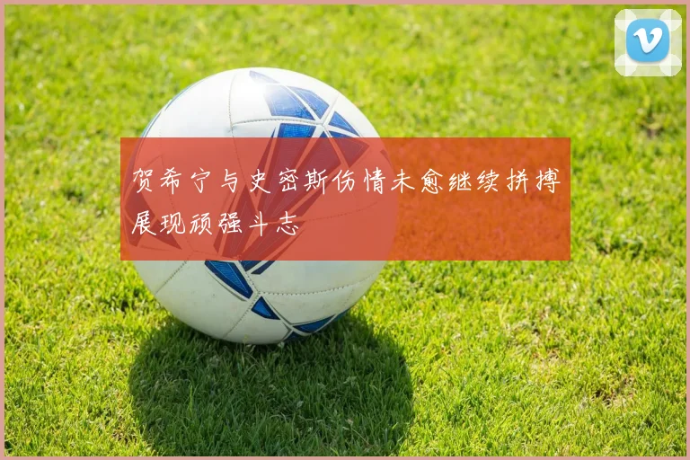贺希宁与史密斯伤情未愈继续拼搏展现顽强斗志
