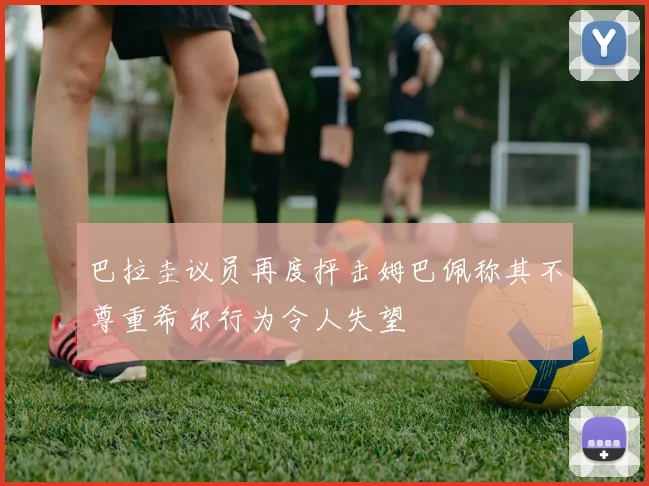 巴拉圭议员再度抨击姆巴佩称其不尊重希尔行为令人失望