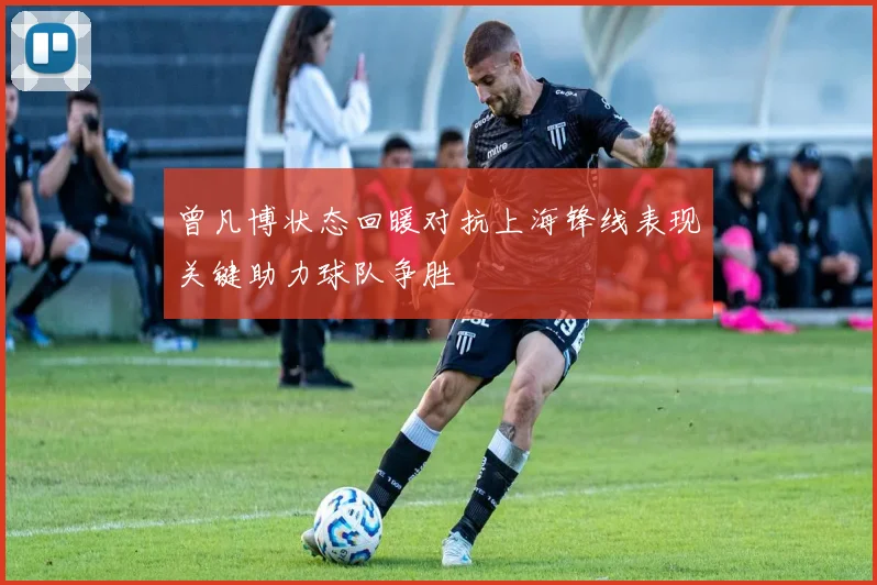 曾凡博状态回暖对抗上海锋线表现关键助力球队争胜