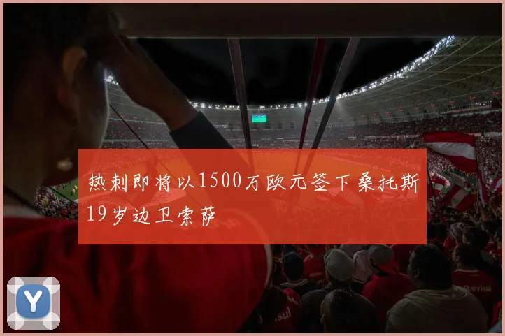 热刺即将以1500万欧元签下桑托斯19岁边卫索萨